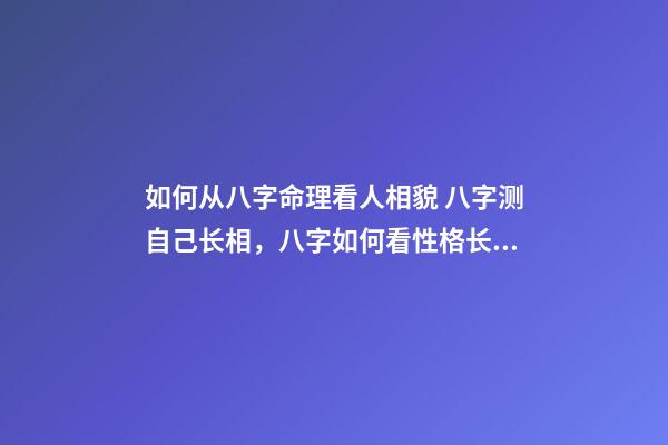 如何从八字命理看人相貌 八字测自己长相，八字如何看性格长相-第1张-观点-玄机派